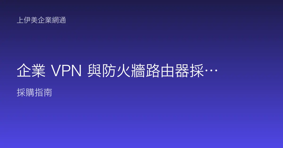 企業 VPN 與防火牆路由器採購重點